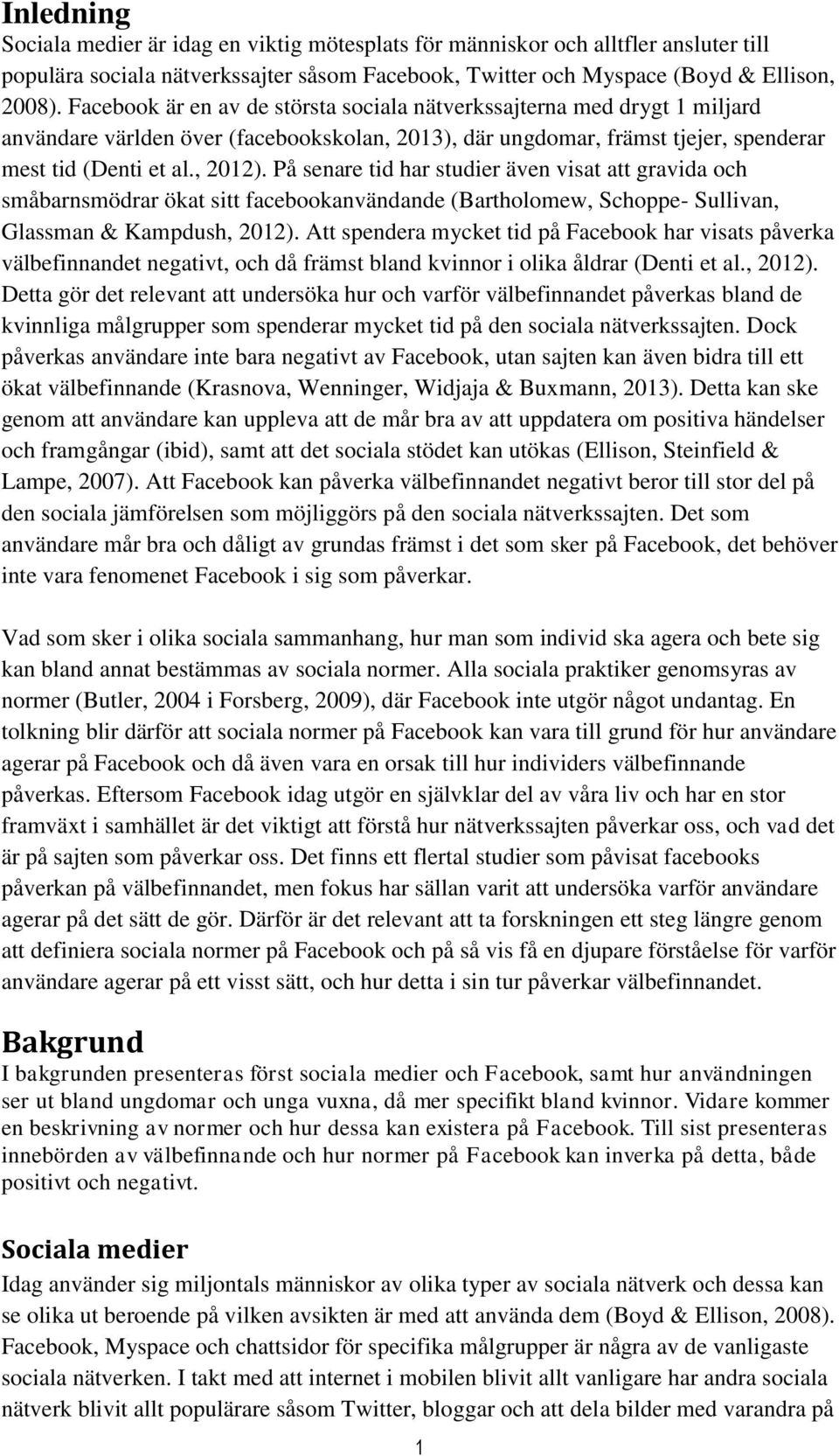 På senare tid har studier även visat att gravida och småbarnsmödrar ökat sitt facebookanvändande (Bartholomew, Schoppe- Sullivan, Glassman & Kampdush, 2012).