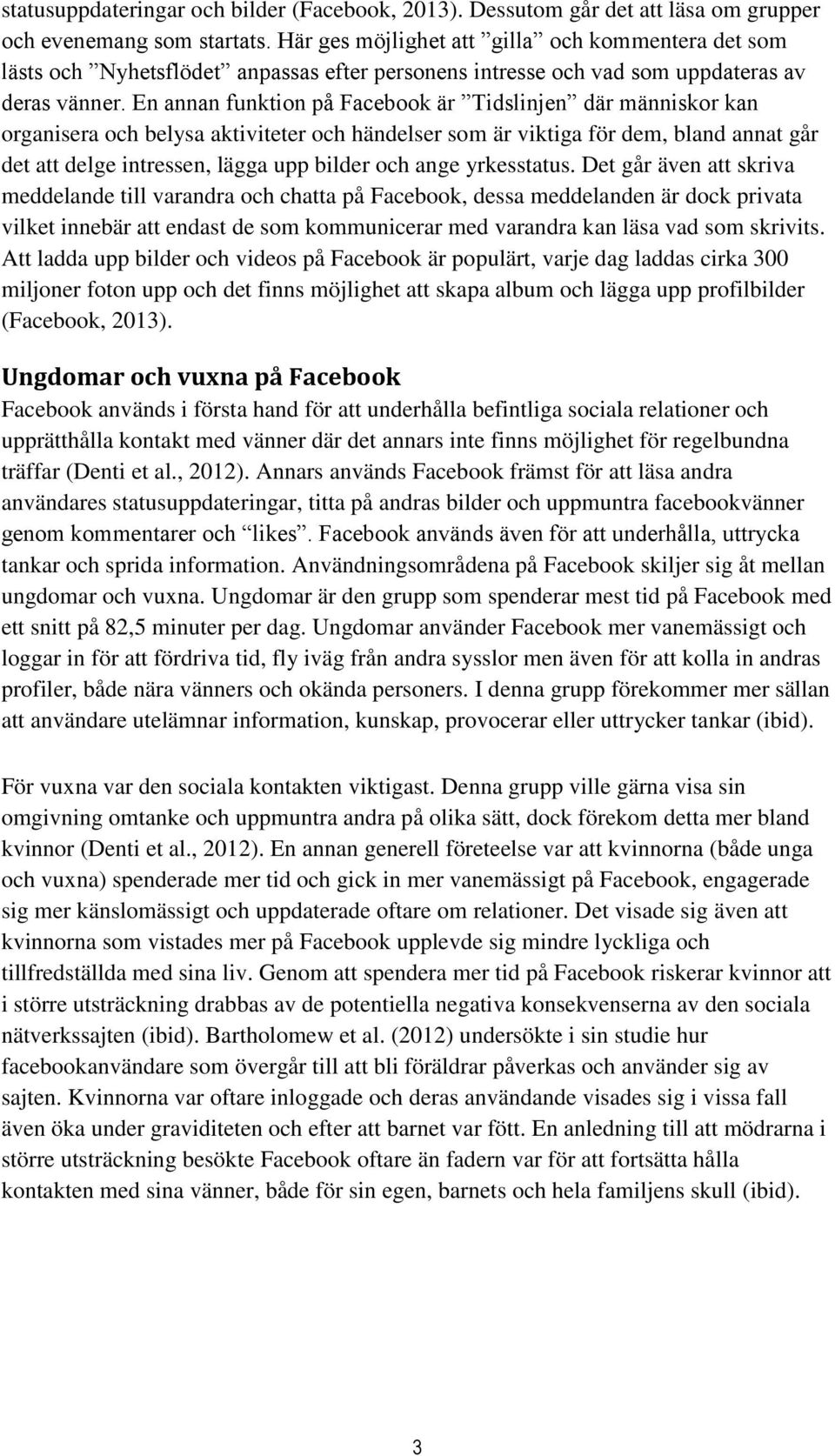 En annan funktion på Facebook är Tidslinjen där människor kan organisera och belysa aktiviteter och händelser som är viktiga för dem, bland annat går det att delge intressen, lägga upp bilder och