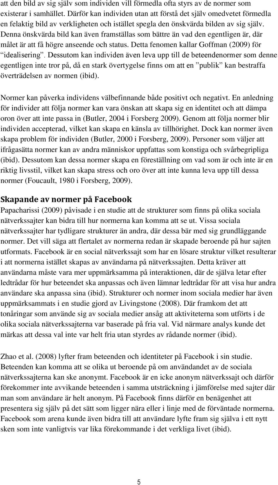 Denna önskvärda bild kan även framställas som bättre än vad den egentligen är, där målet är att få högre anseende och status. Detta fenomen kallar Goffman (2009) för idealisering.