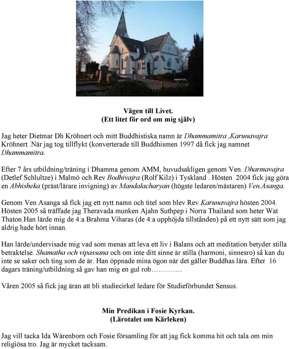 Dharmavajra (Detlef Schlultze) i Malmö och Rev Bodhivajra (Rolf Kilz) i Tyskland. Hösten 2004 fick jag göra en Abhisheka (präst/lärare invigning) av Mandalacharyan (högste ledaren/mästaren) Ven.