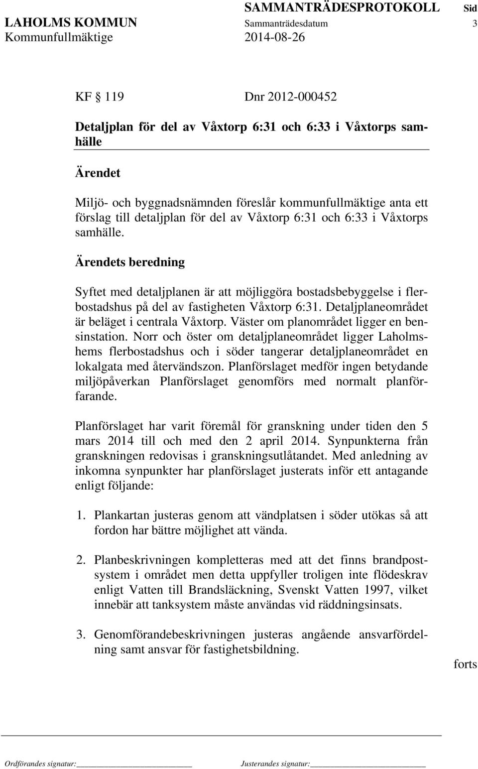 Ärendets beredning Syftet med detaljplanen är att möjliggöra bostadsbebyggelse i flerbostadshus på del av fastigheten Våxtorp 6:31. Detaljplaneområdet är beläget i centrala Våxtorp.