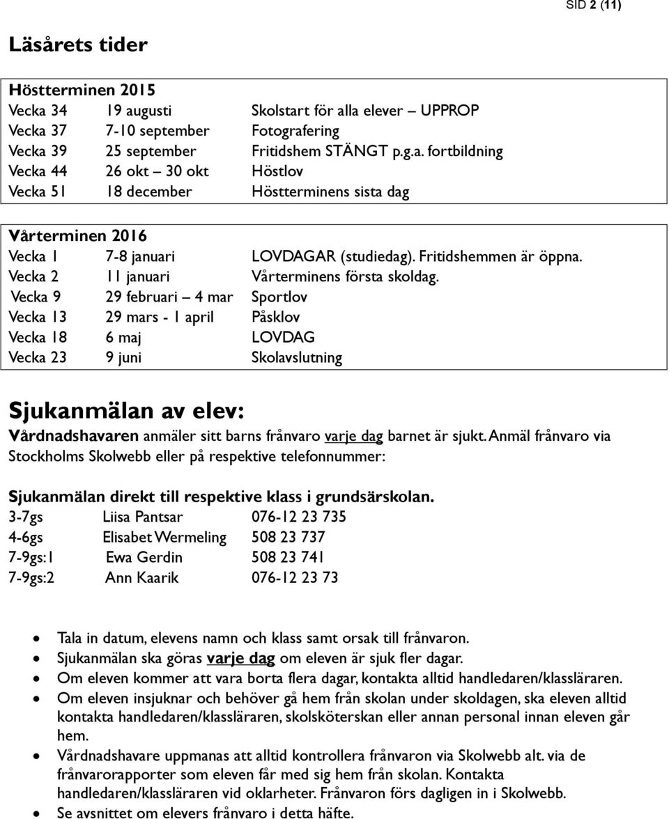 Vecka 9 29 februari 4 mar Sportlov Vecka 13 29 mars - 1 april Påsklov Vecka 18 6 maj LOVDAG Vecka 23 9 juni Skolavslutning Sjukanmälan av elev: Vårdnadshavaren anmäler sitt barns frånvaro varje dag