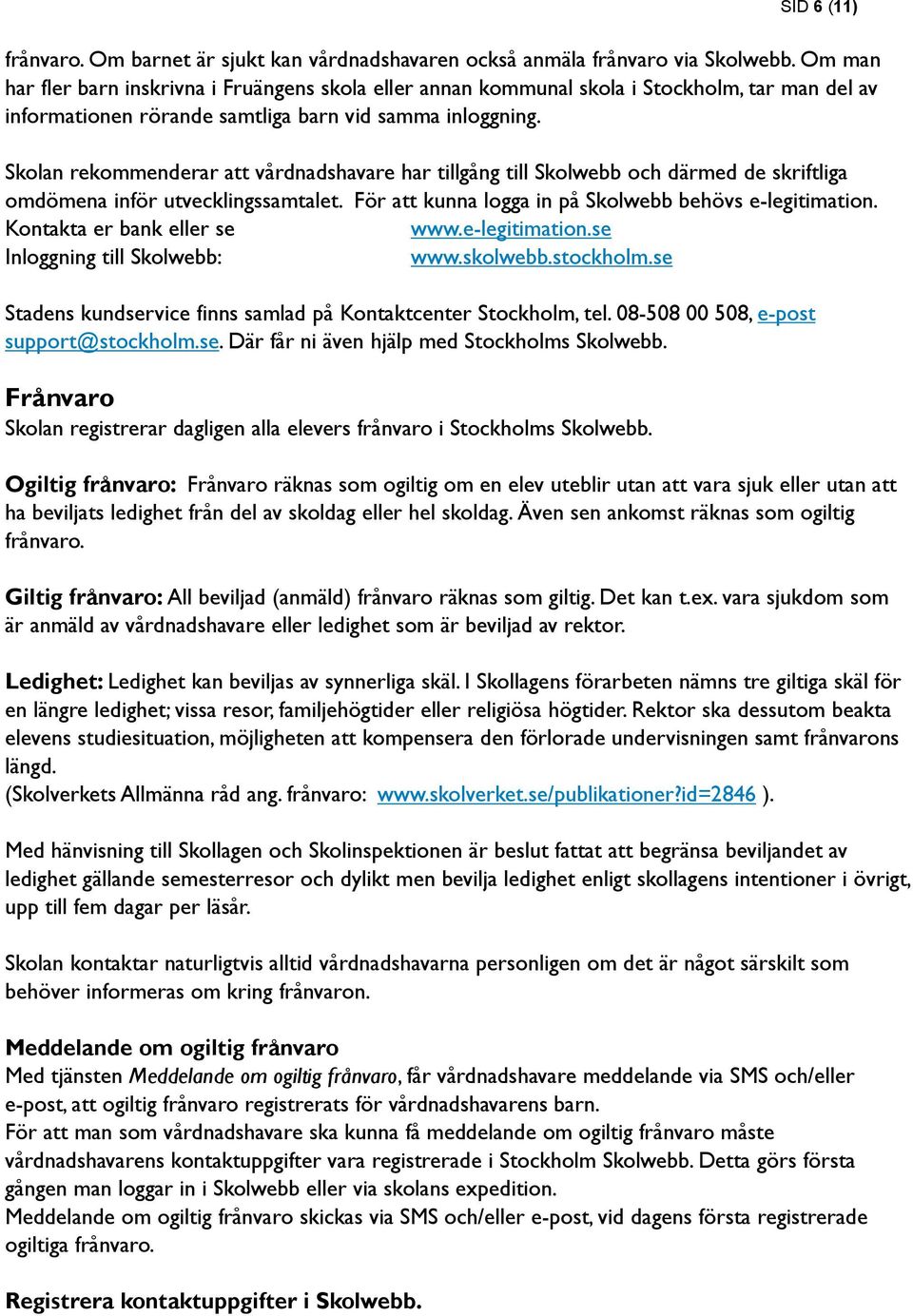 Skolan rekommenderar att vårdnadshavare har tillgång till Skolwebb och därmed de skriftliga omdömena inför utvecklingssamtalet. För att kunna logga in på Skolwebb behövs e-legitimation.