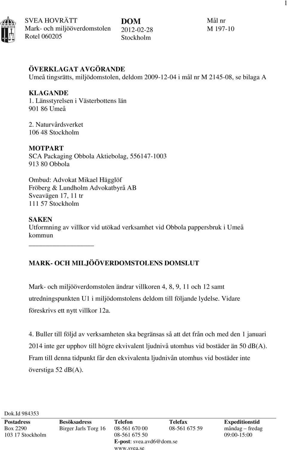 Naturvårdsverket 106 48 Stockholm MOTPART SCA Packaging Obbola Aktiebolag, 556147-1003 913 80 Obbola Ombud: Advokat Mikael Hägglöf Fröberg & Lundholm Advokatbyrå AB Sveavägen 17, 11 tr 111 57