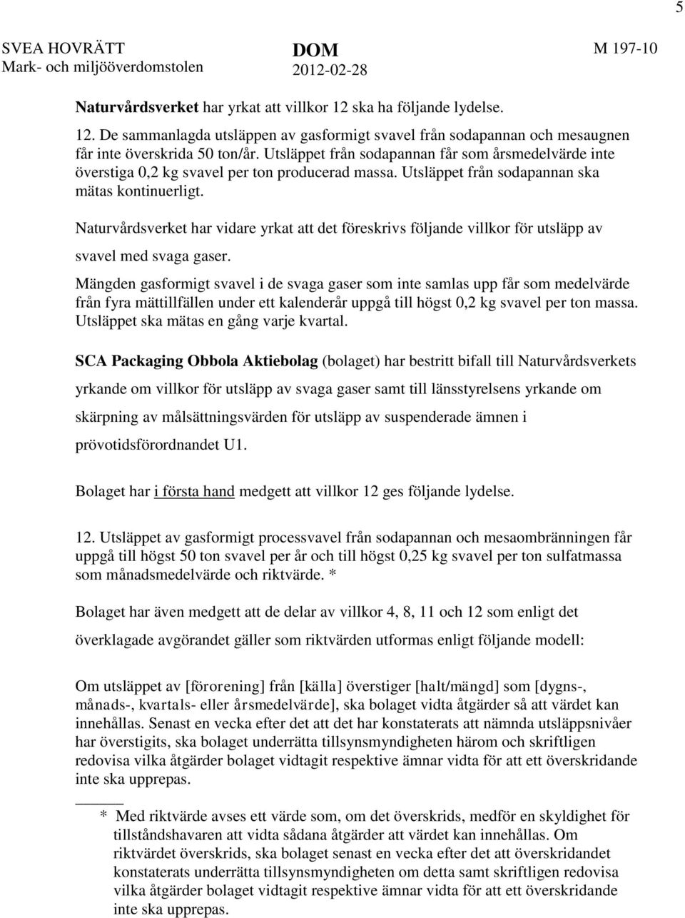 Utsläppet från sodapannan får som årsmedelvärde inte överstiga 0,2 kg svavel per ton producerad massa. Utsläppet från sodapannan ska mätas kontinuerligt.