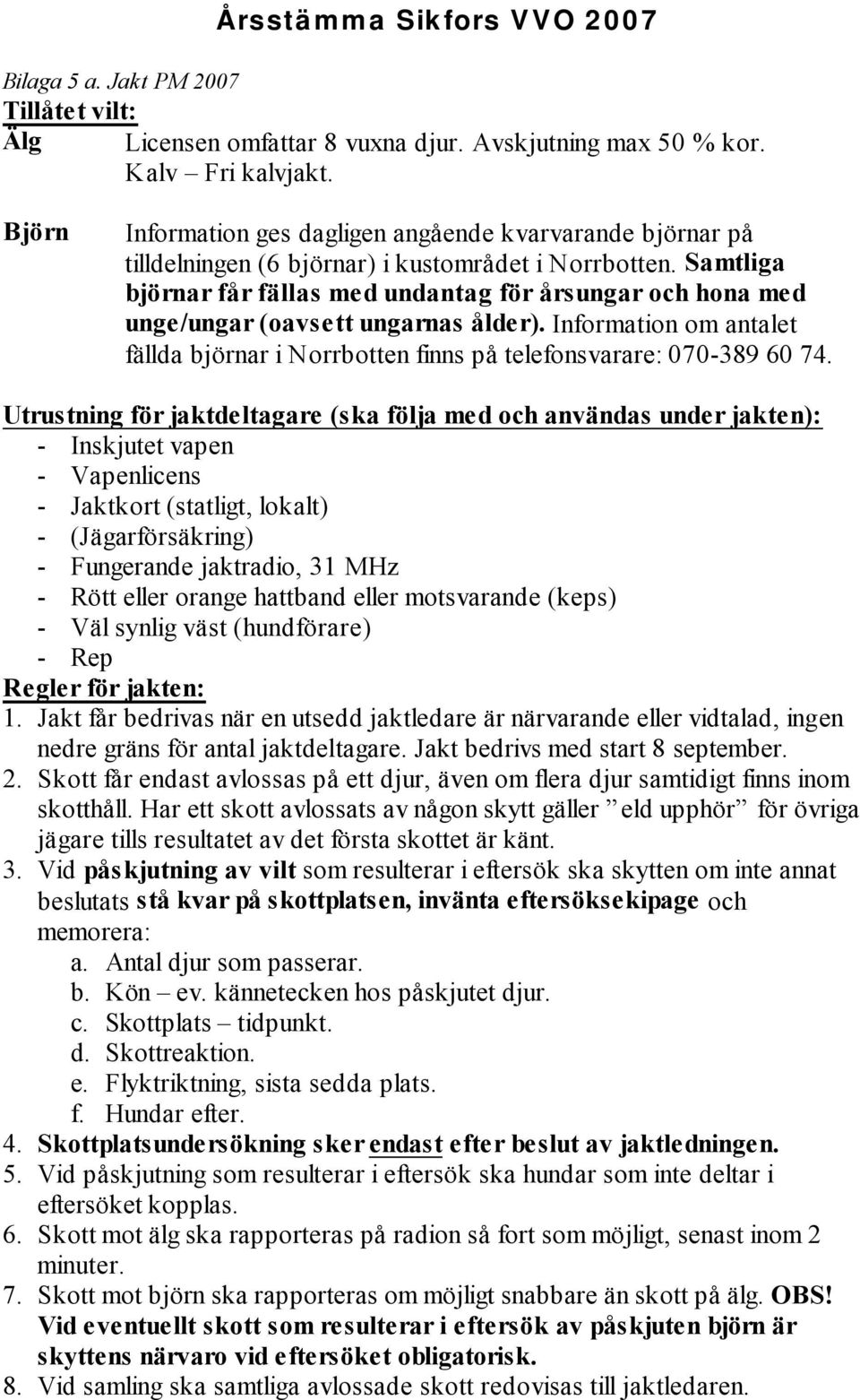 Samtliga björnar får fällas med undantag för årsungar och hona med unge/ungar (oavsett ungarnas ålder). Information om antalet fällda björnar i Norrbotten finns på telefonsvarare: 070-389 60 74.