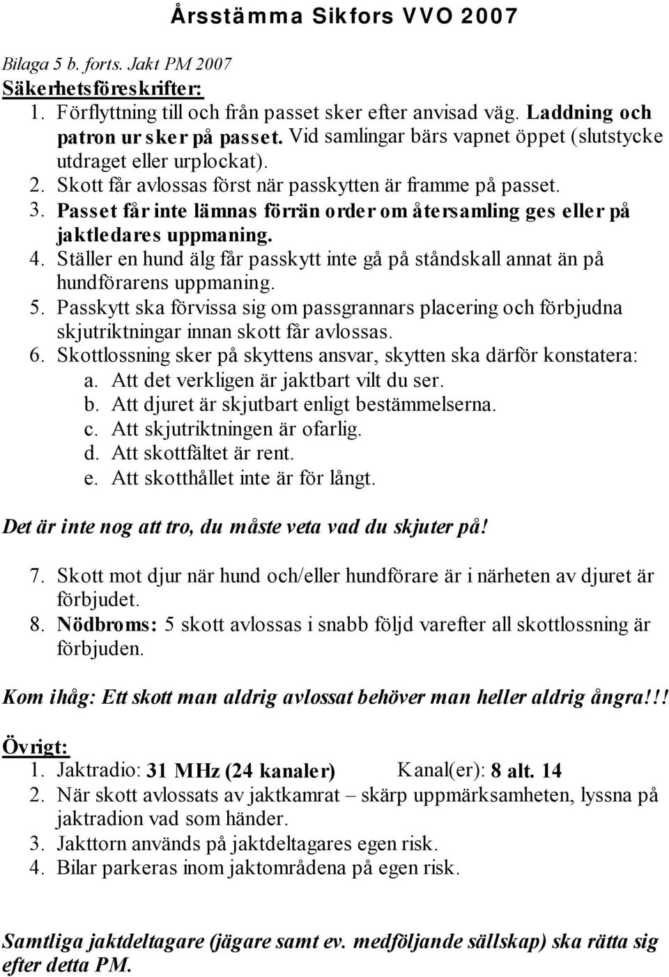 Passet får inte lämnas förrän order om återsamling ges eller på jaktledares uppmaning. 4. Ställer en hund älg får passkytt inte gå på ståndskall annat än på hundförarens uppmaning. 5.