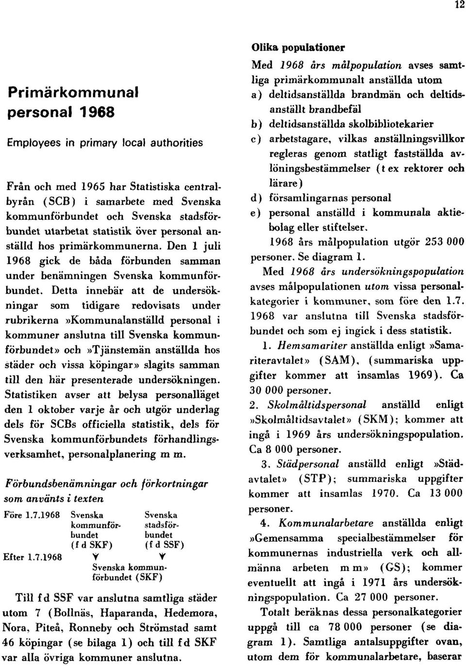 Detta innebär att de undersökningar som tidigare redovisats under rubrikerna»kommunalanställd personal i kommuner anslutna till Svenska kommunförbundet» och»tjänstemän anställda hos städer och vissa