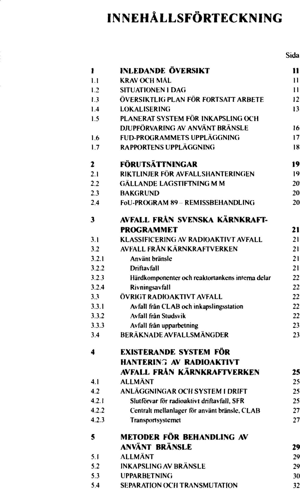 1 RIKTLINJER FÖR AVFALLSHANTERINGEN 19 2.2 GÄLLANDE LAGSTIFTNING MM 20 2.3 BAKGRUND 20 2.4 FoU-PROGRAM 89 REMISSBEHANDLING 20 3 AVFALL FRÄN SVENSKA KÄRNKRAFT- PROGRAMMET 21 3.