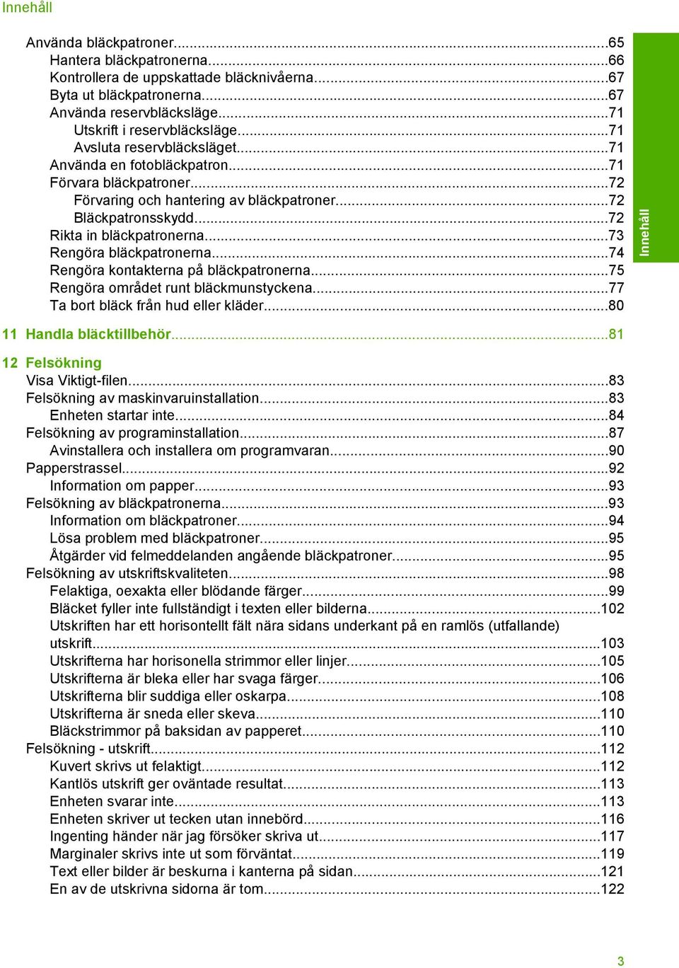 ..73 Rengöra bläckpatronerna...74 Rengöra kontakterna på bläckpatronerna...75 Rengöra området runt bläckmunstyckena...77 Ta bort bläck från hud eller kläder...80 11 Handla bläcktillbehör.