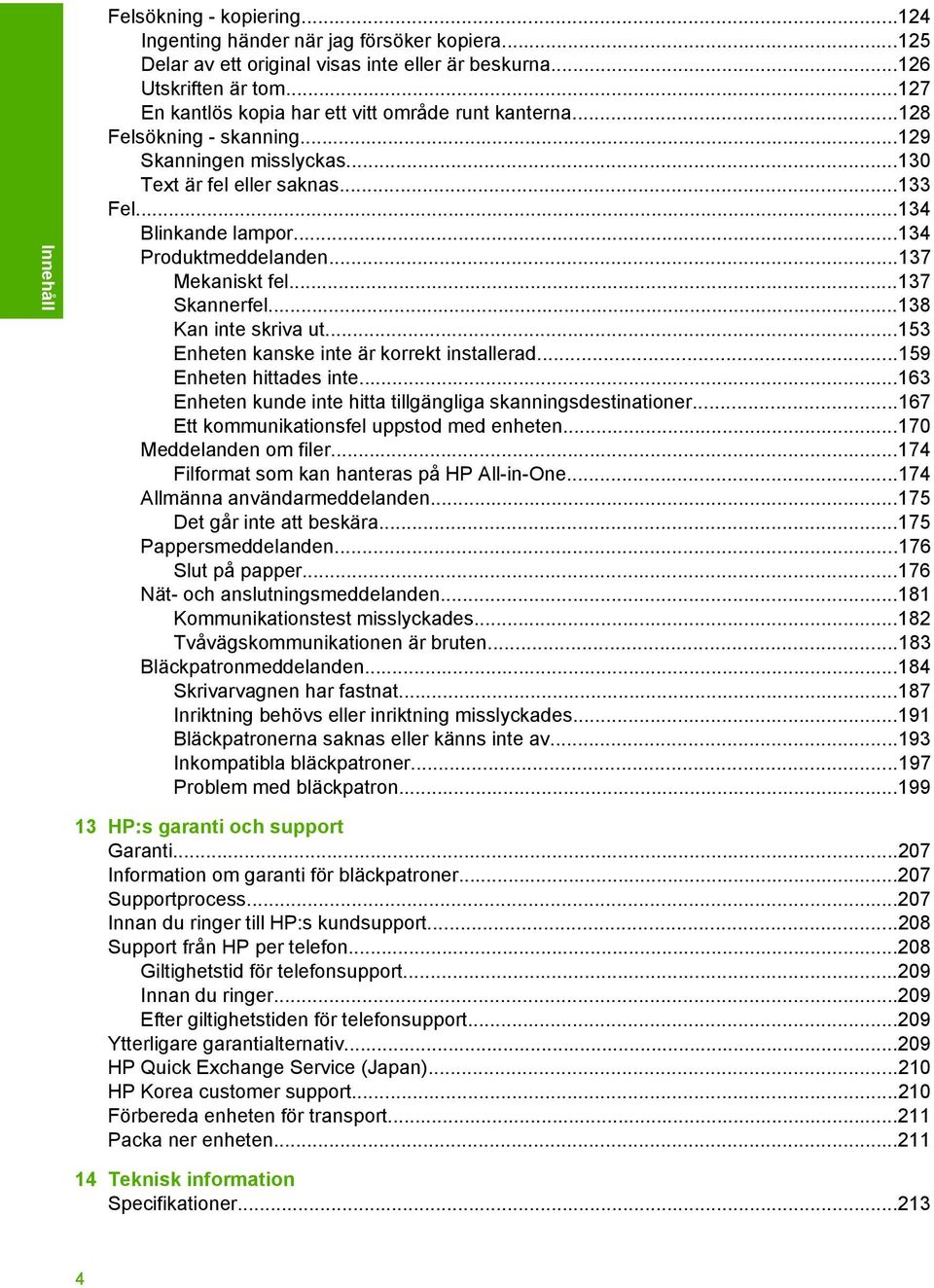 ..137 Mekaniskt fel...137 Skannerfel...138 Kan inte skriva ut...153 Enheten kanske inte är korrekt installerad...159 Enheten hittades inte.