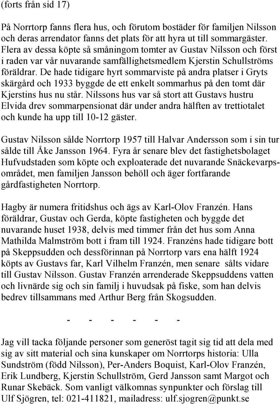 De hade tidigare hyrt sommarviste på andra platser i Gryts skärgård och 1933 byggde de ett enkelt sommarhus på den tomt där Kjerstins hus nu står.