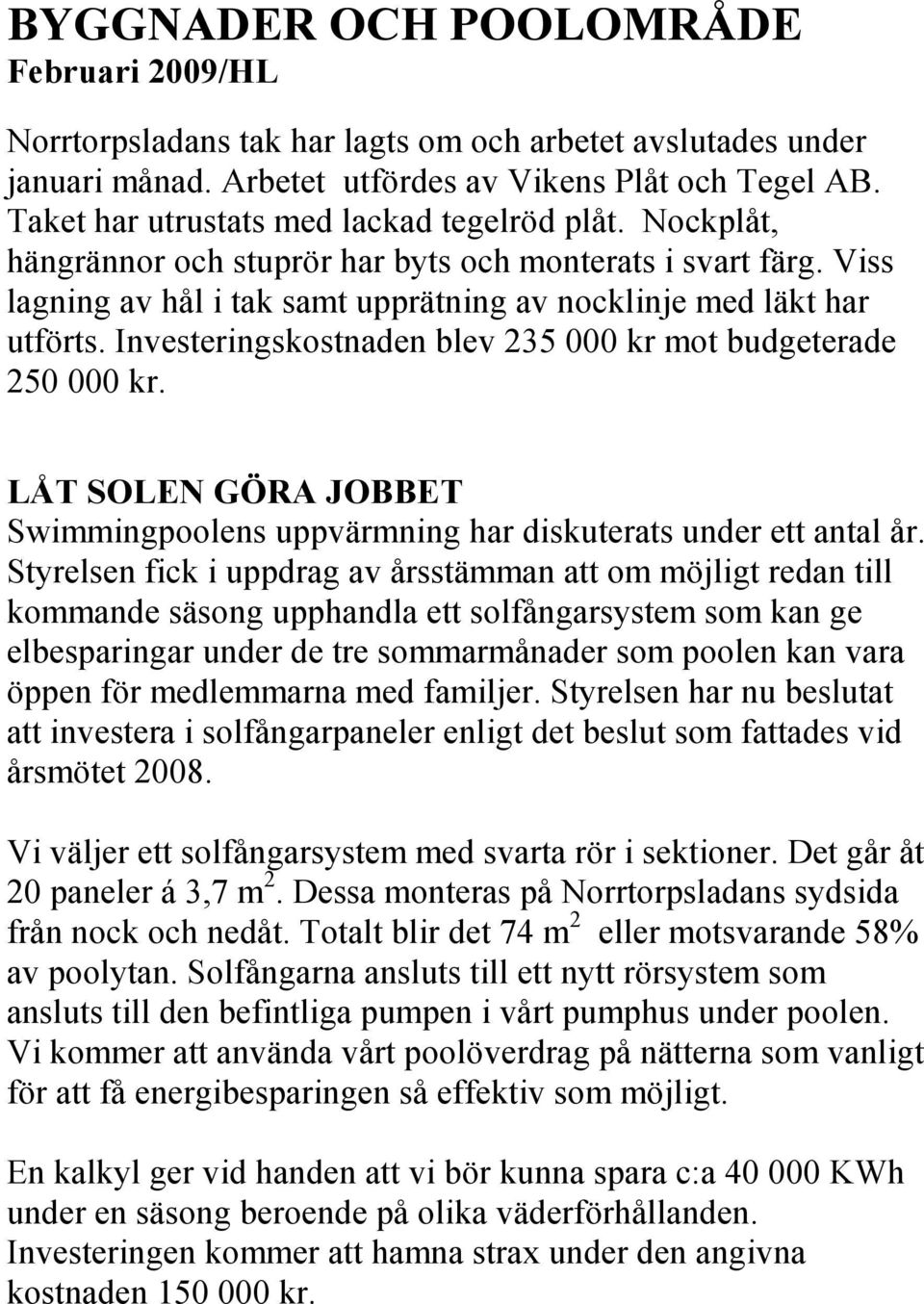 Investeringskostnaden blev 235 000 kr mot budgeterade 250 000 kr. LÅT SOLEN GÖRA JOBBET Swimmingpoolens uppvärmning har diskuterats under ett antal år.