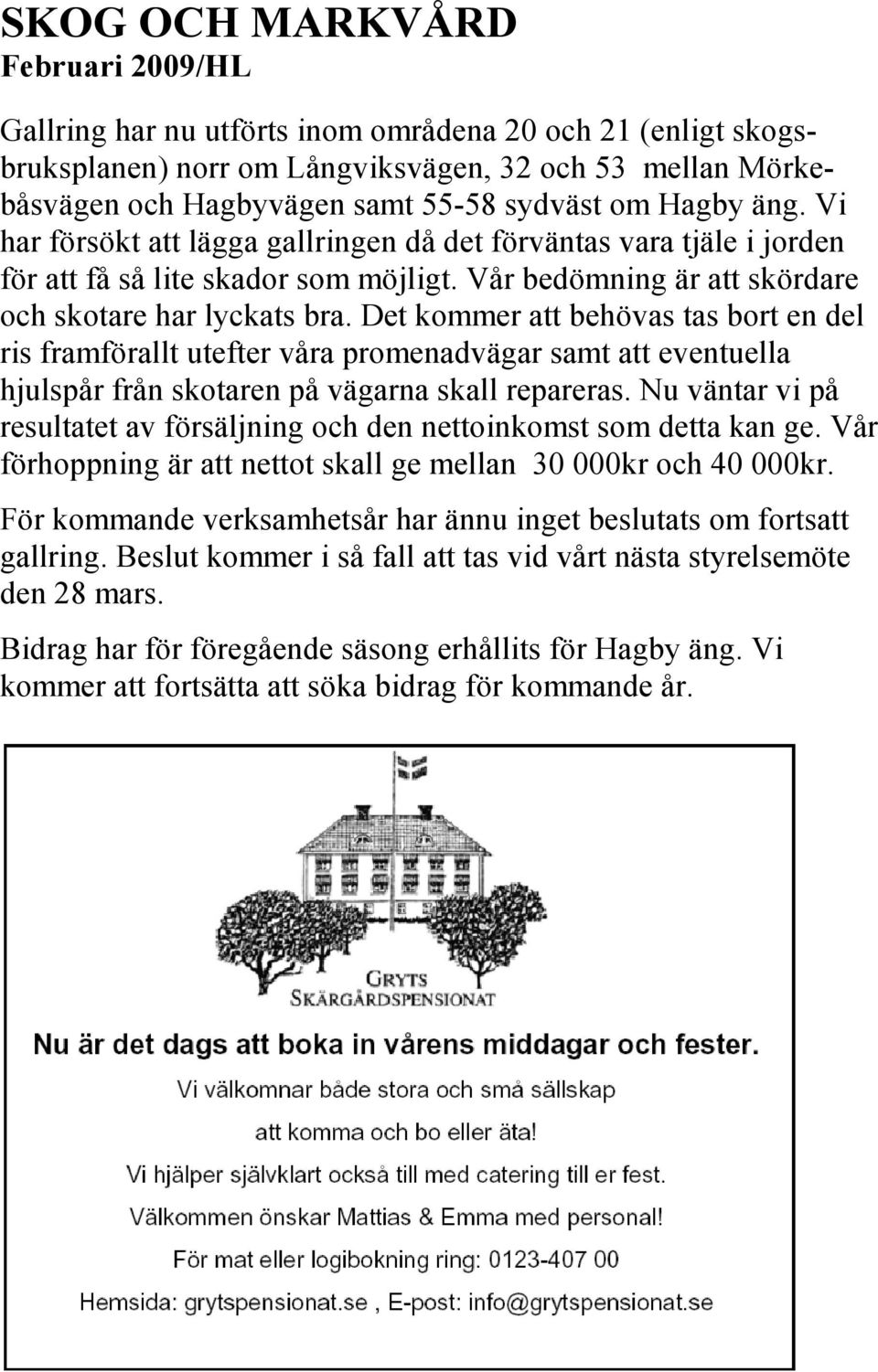 Det kommer att behövas tas bort en del ris framförallt utefter våra promenadvägar samt att eventuella hjulspår från skotaren på vägarna skall repareras.