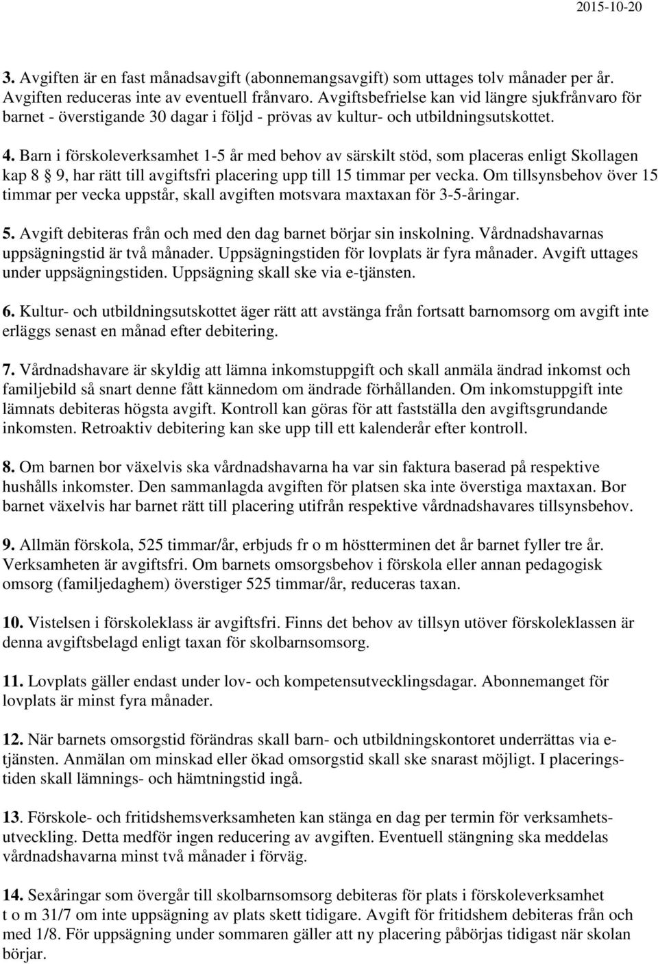 Barn i förskoleverksamhet 1-5 år med behov av särskilt stöd, som placeras enligt Skollagen kap 8 9, har rätt till avgiftsfri placering upp till 15 timmar per vecka.