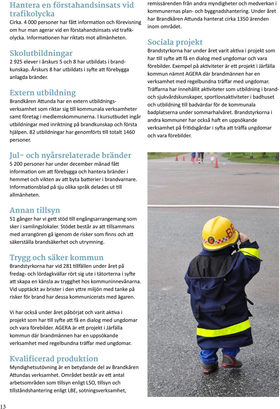 Extern utbildning Brandkåren Attunda har en extern utbildningsverksamhet som riktar sig till kommunala verksamheter samt företag i medlemskommunerna.