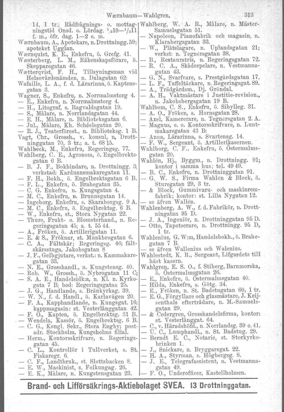 Wresterberg, L. M., Räkenskapsförare, ö. - B., Restauratris, n. Regeringsgatan 72. Skepparegatan 46. - R. C. A., Skådespelare, n. Vestmanna- Weetterqvist, F. H., Tillsyningsman vid gatan 43.