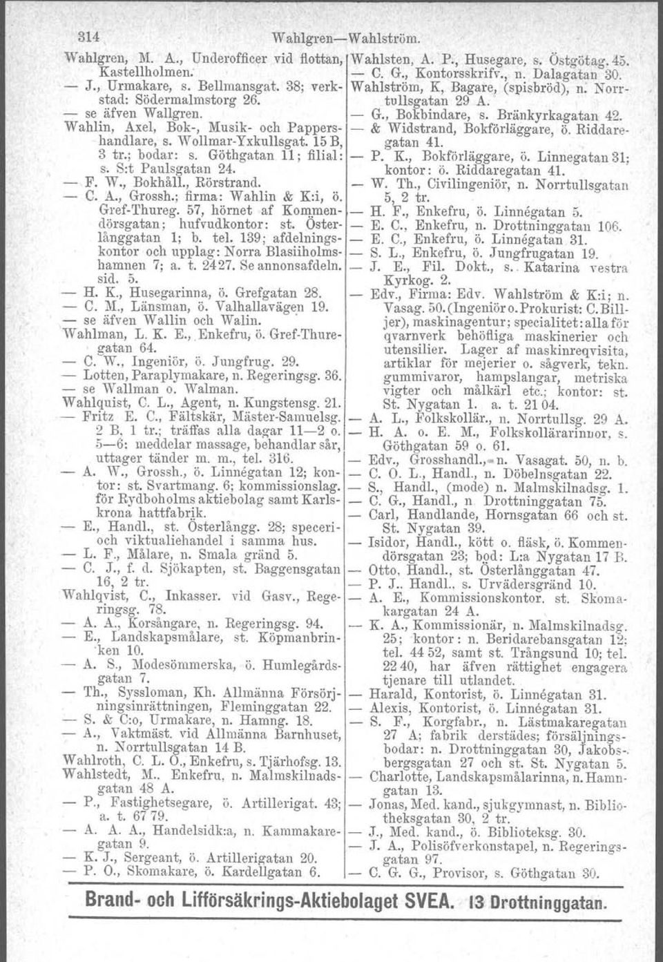 Wahlin, Axel, Bok-, Musik- och Pappers- - & Widstrand, Bokförläggare, ö. Riddarehandlare, s. Wollmar-Yxkullsgat. 15 B, gatan 41. 3 tr., bodar: s. Göthgatan 11; filial: - P. K., Bokförläggare, ö. Linnegatan 31; s.