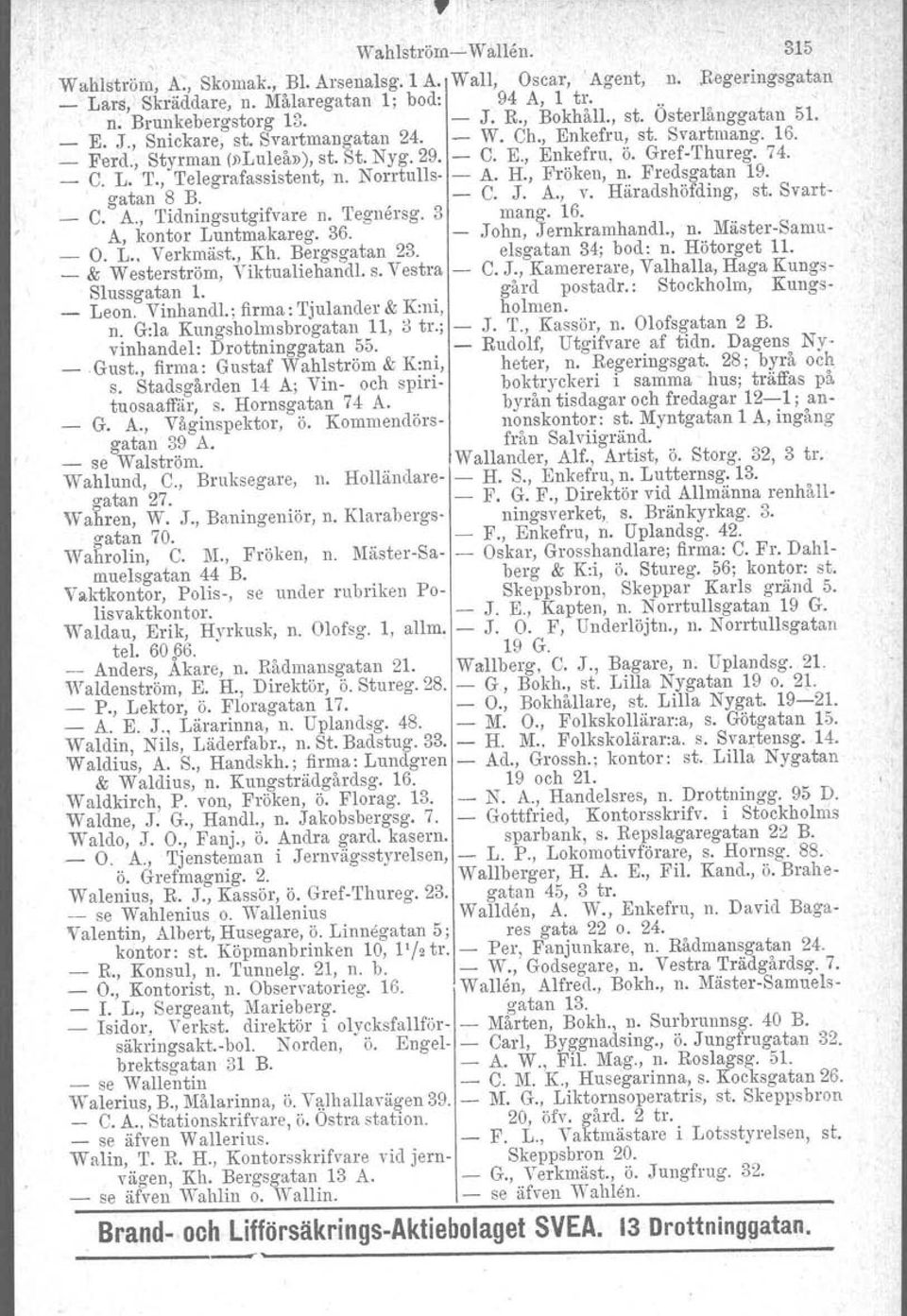 ureg. 74. _ C. L.T., Telegrafassistent, n. Norrtulls- - A. H., Fröken, n. Fredsgatan 19. gatan 8 B., C. J. A., v. Häradshöfding, st. Svart- _ C. A., Tidningsutgifvare n. 'I'egnersg. 3 mango 16.