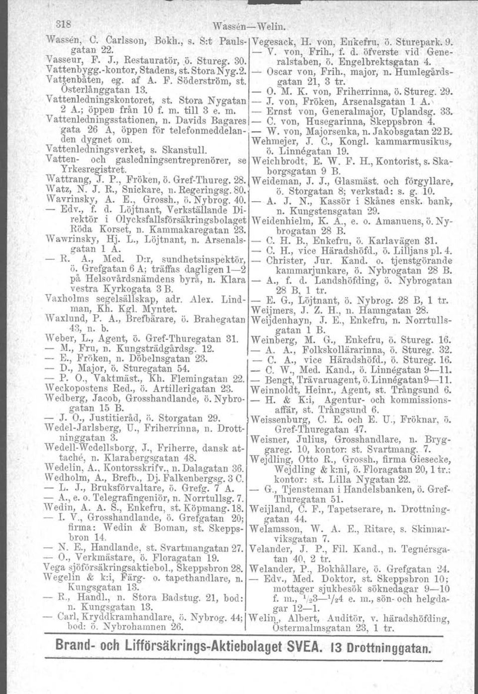 K. von, Friherrinna, Ö.Stureg. 29. Vattenledningskontoret, st. Stora Nygatan - J. von, Fröken, Arsenalsgatan 1 A. \ 2 A.; öppen från 10 f. m. till 3 e. m. - Ernst von, Generalmajor, Uplandsg. 33.