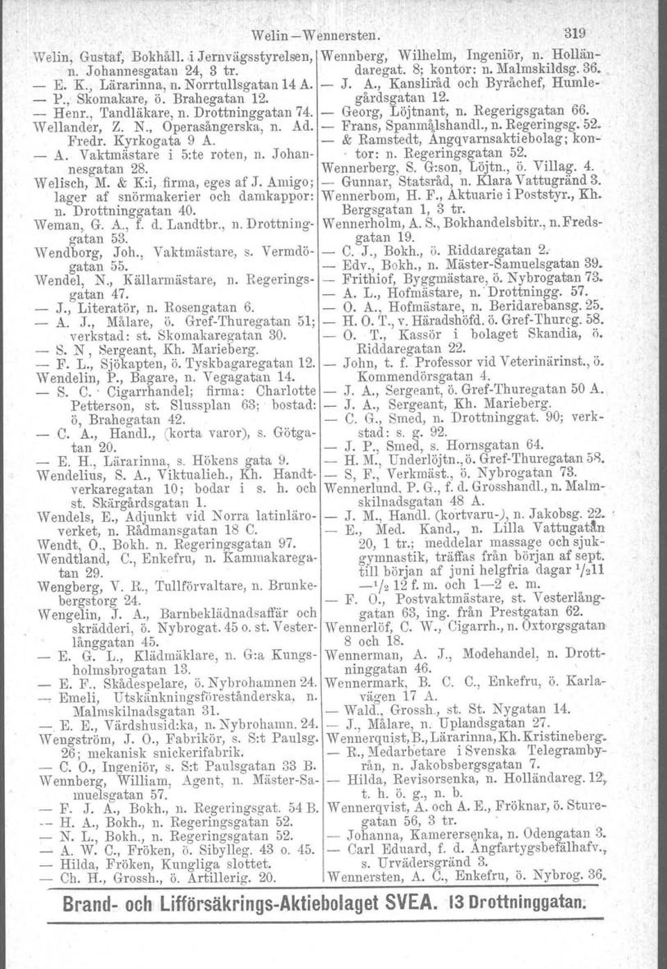 Drottninggatan 40. Wernan, G. A., f. d. Landtbr., n. Drottninggatan 53. Wendborg, Joh., Vaktmästare, s. Verrndögatan 55. Wendel, N., Källarmästare, n. Regeringsgatan 47. J., Literatör. n. Rosengatan 6.