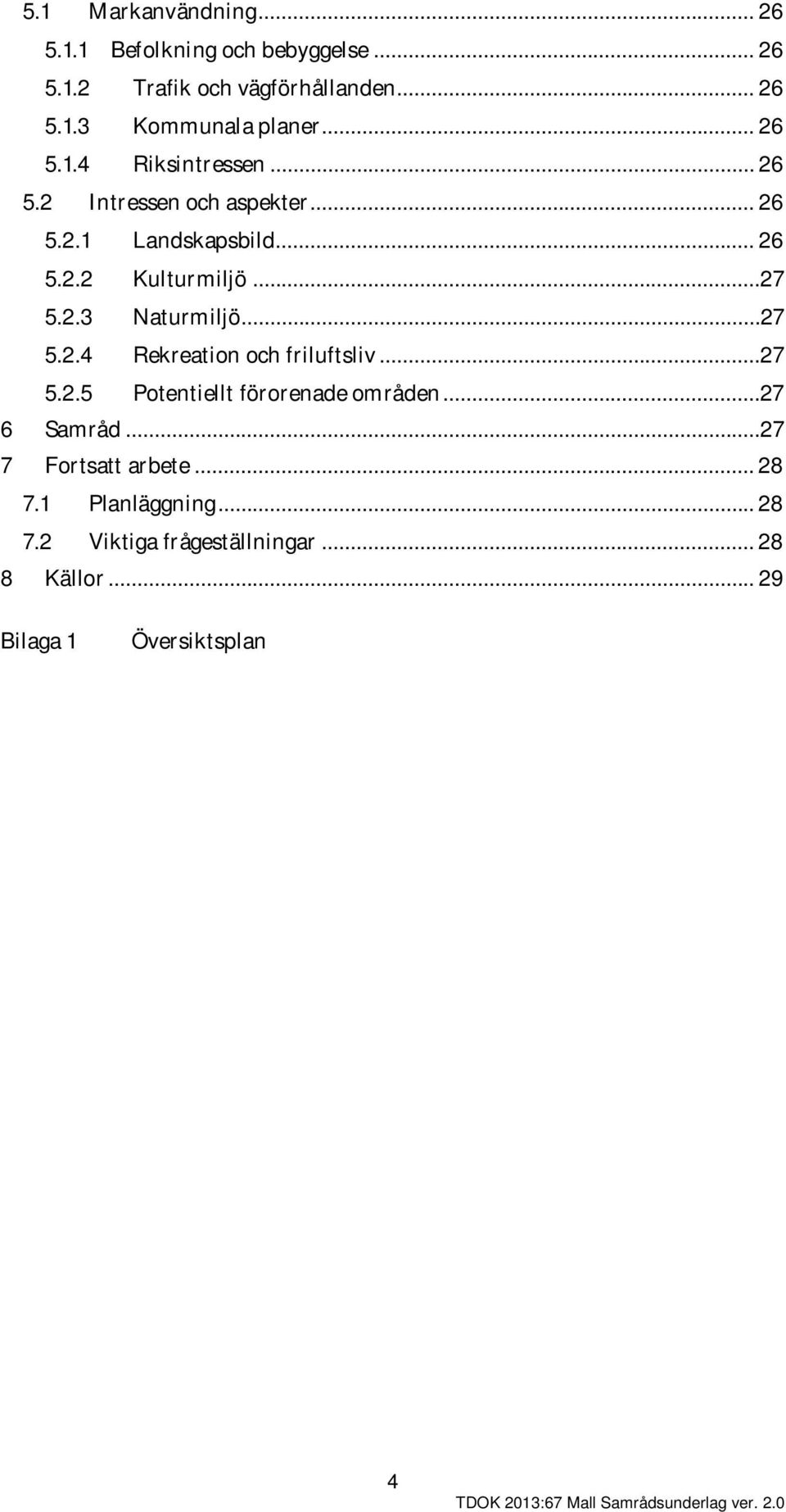 ..27 5.2.4 Rekreation och friluftsliv...27 5.2.5 Potentiellt förorenade områden...27 6 Samråd...27 7 Fortsatt arbete.