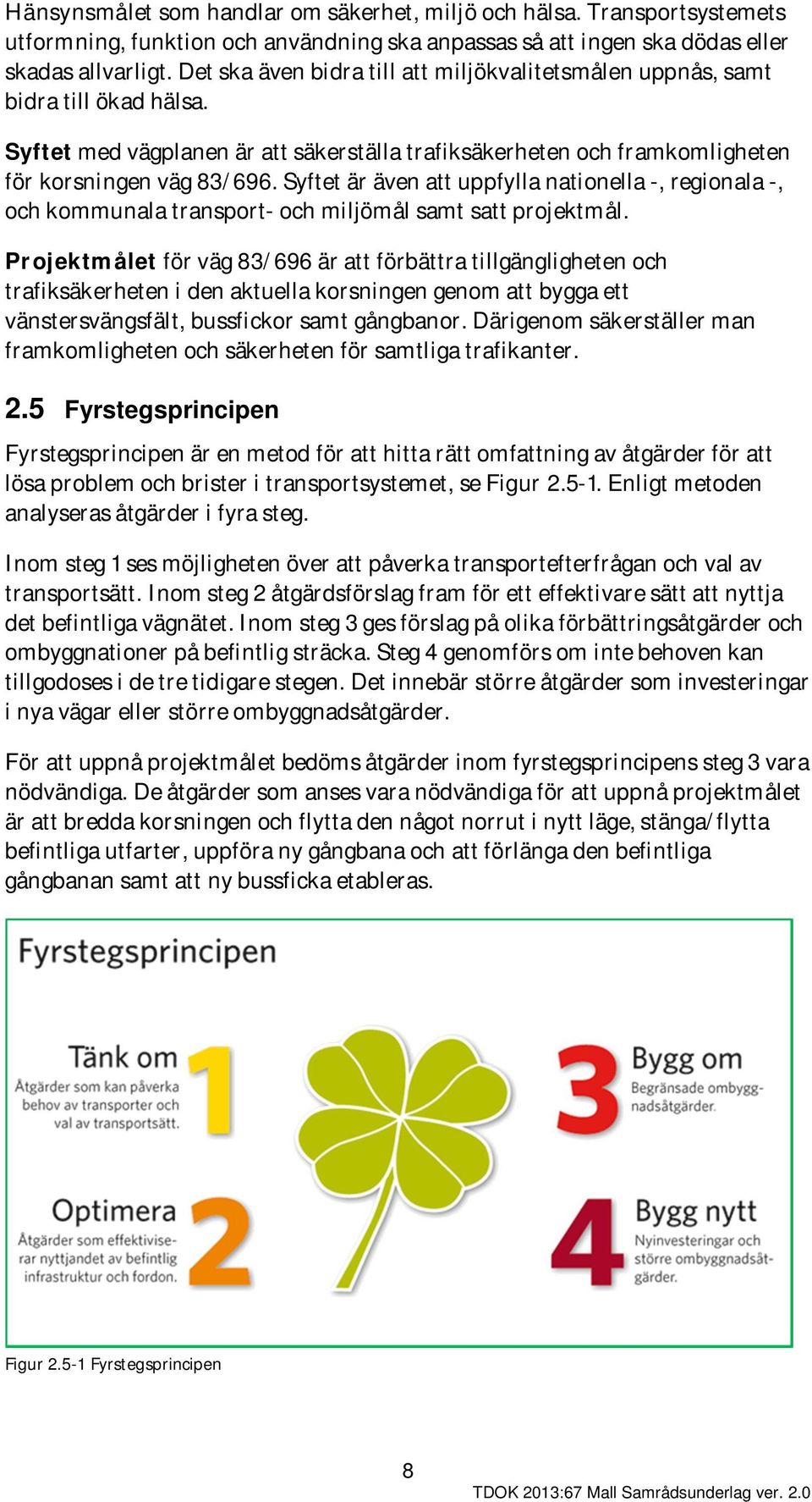 Syftet är även att uppfylla nationella -, regionala -, och kommunala transport- och miljömål samt satt projektmål.