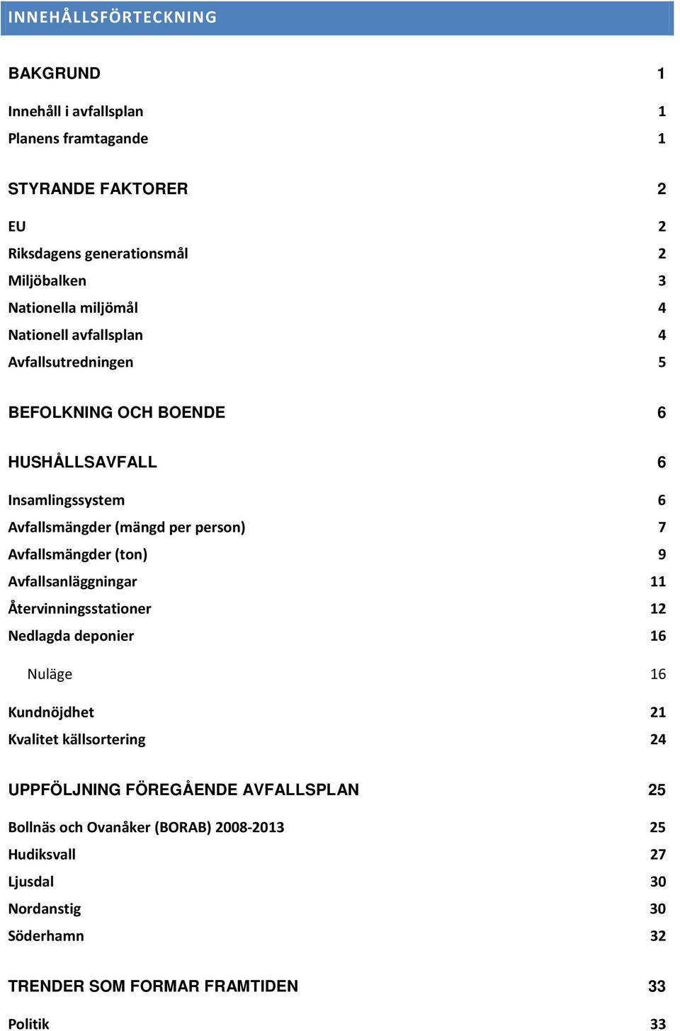 Avfallsmängder (ton) 9 Avfallsanläggningar 11 Återvinningsstationer 12 Nedlagda deponier 16 Nuläge 16 Kundnöjdhet 21 Kvalitet källsortering 24 UPPFÖLJNING