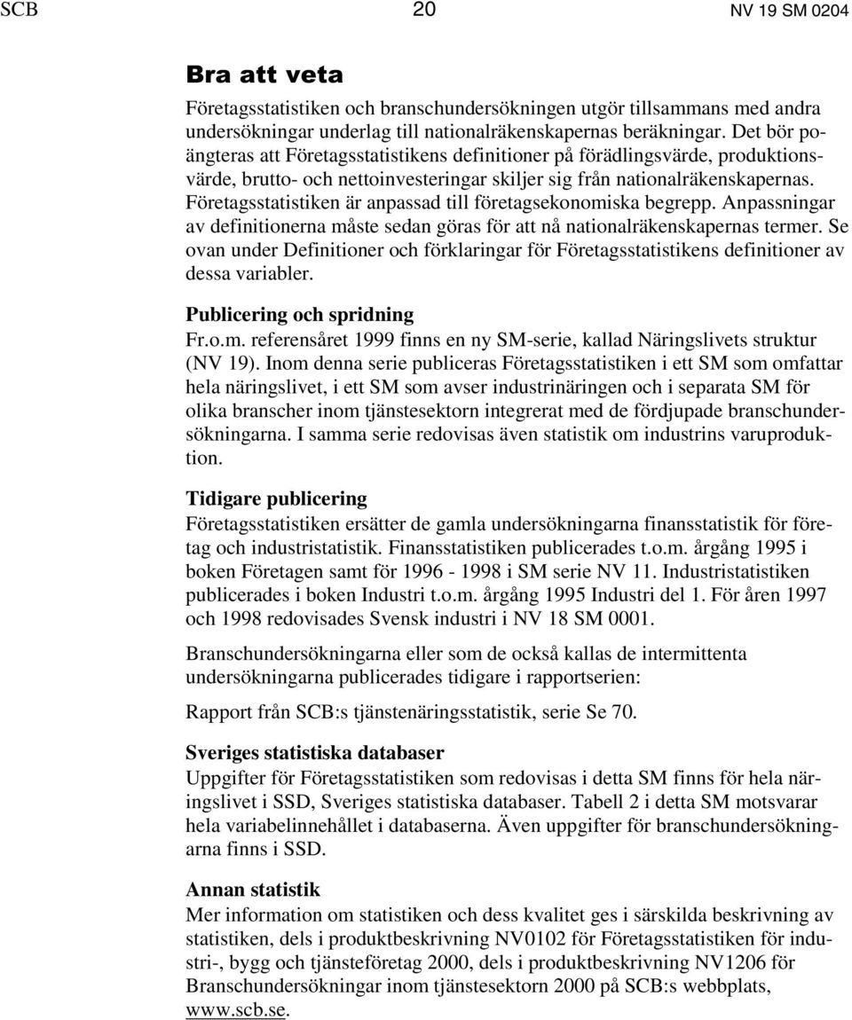 Företagsstatistiken är anpassad till företagsekonomiska begrepp. Anpassningar av definitionerna måste sedan göras för att nå nationalräkenskapernas termer.