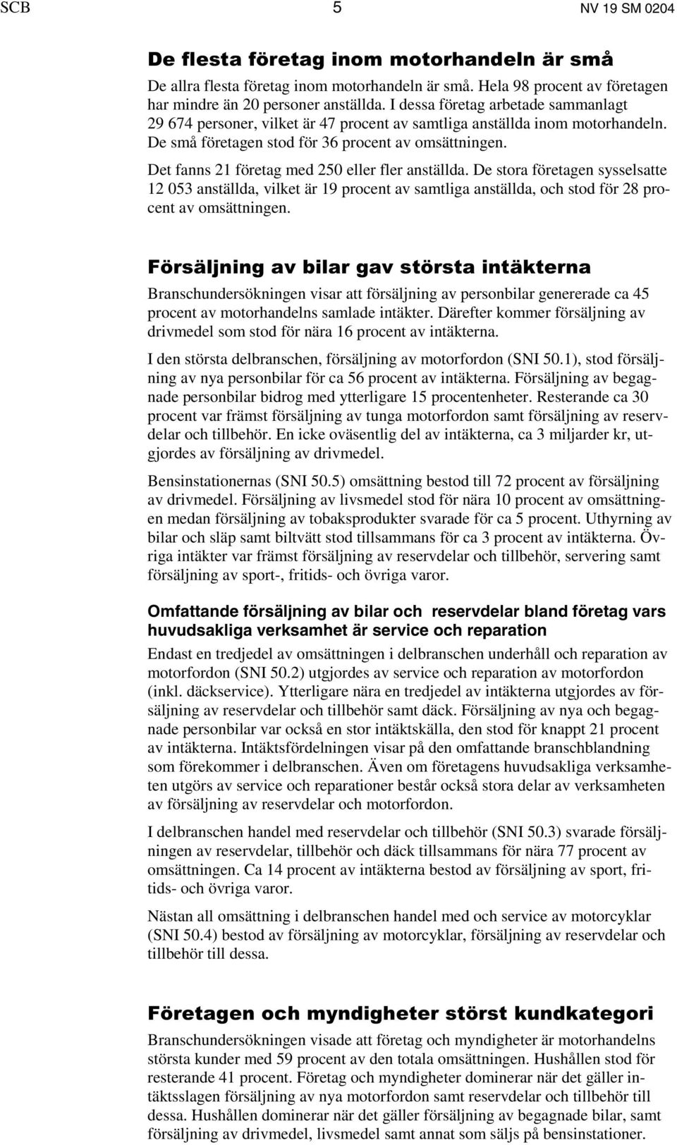 Det fanns 21 företag med 250 eller fler anställda. De stora företagen sysselsatte 12 053 anställda, vilket är 19 procent av samtliga anställda, och stod för 28 procent av omsättningen.