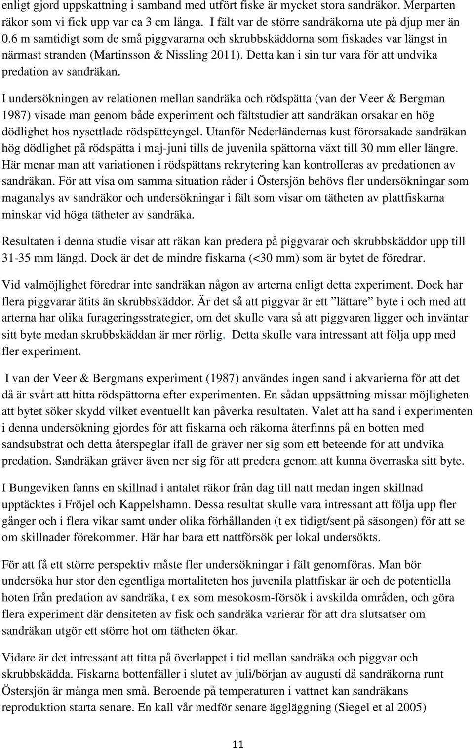 I undersökningen av relationen mellan sandräka och rödspätta (van der Veer & Bergman 1987) visade man genom både experiment och fältstudier att sandräkan orsakar en hög dödlighet hos nysettlade