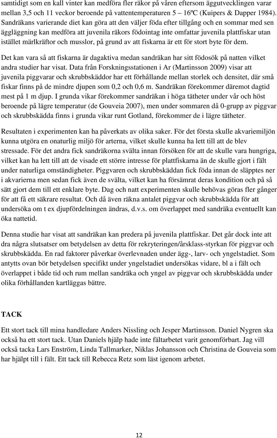 märlkräftor och musslor, på grund av att fiskarna är ett för stort byte för dem. Det kan vara så att fiskarna är dagaktiva medan sandräkan har sitt födosök på natten vilket andra studier har visat.