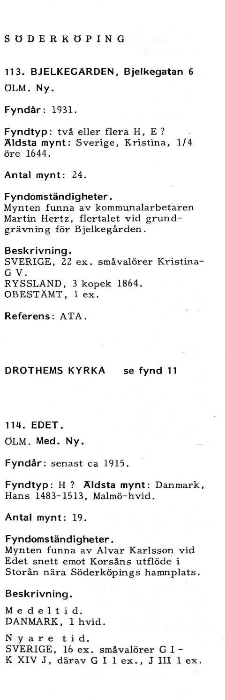 DROTHEMS KYRKA se fynd 11 114. EDET. ÖLM. Med. Ny. Fyndår: senast ca 1915. Fyndtyp: H? Äldsta mynt: Danmark, Hans 1483-1513, Malmö-hvid. Antal mynt: 19.