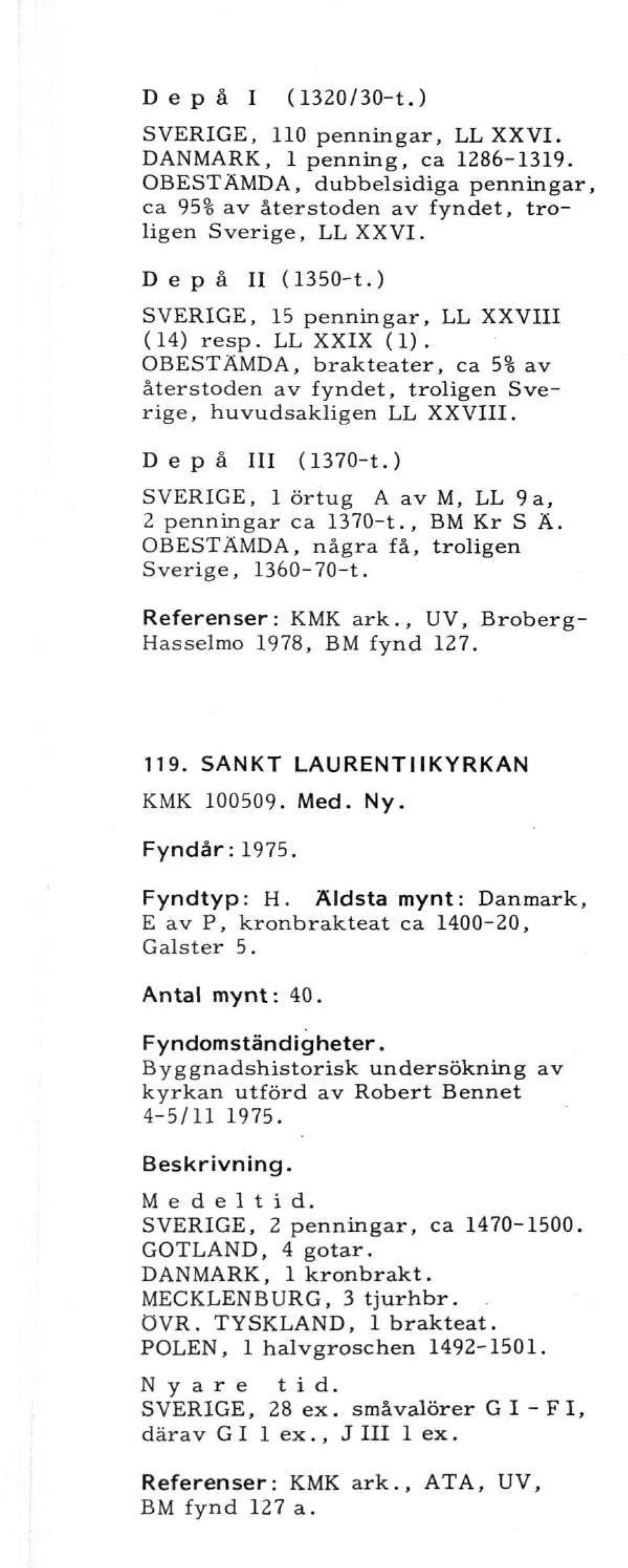 ) SVERIGE, 1 örtug A av M, LL 9a, 2 penningar ca 1370-t., BM Kr S Ä. OBESTÄMDA, några få, troligen Sverige, 1360-70-t. Referenser: KMK ark., UV, Broberg- Hasselmo 1978, BM fynd 127. 119.