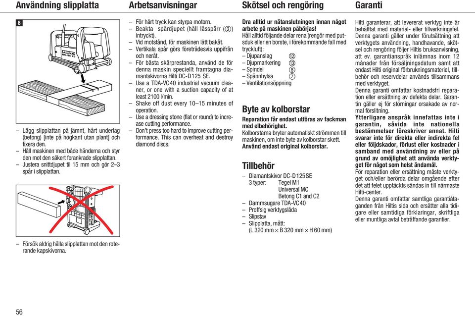 Beakta spårdjupet (håll låsspärr () intryckt). Vid motstånd, för maskinen lätt bakåt. Vertikala spår görs företrädesvis uppifrån och neråt.