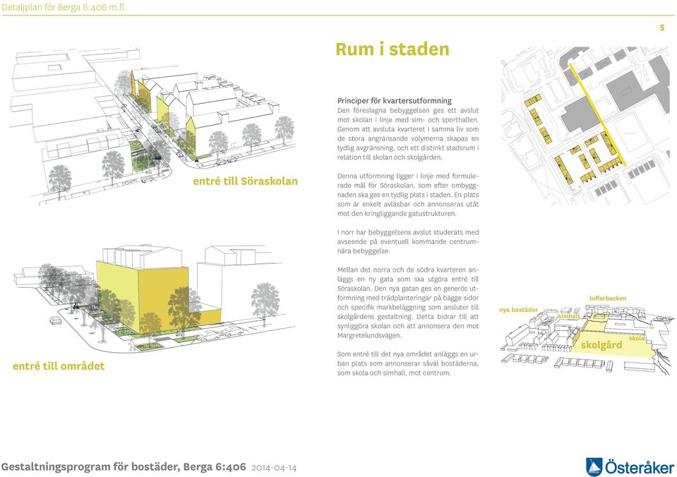 entré till Söraskolan Denna utformning ligger i linje med formulerade mål för Söraskolan, som efter ombyggnaden ska ges en tydlig plats i staden.
