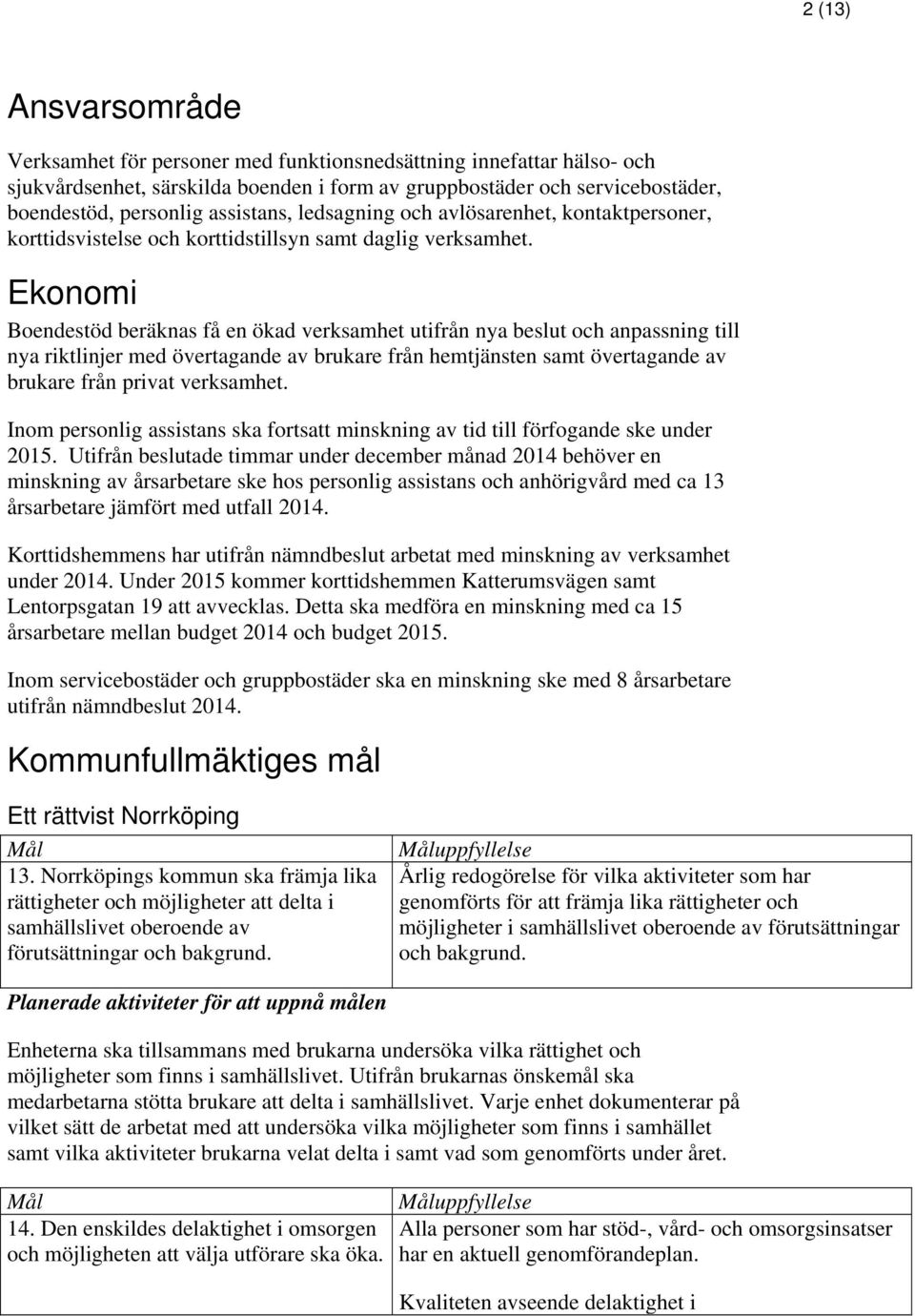 Ekonomi Boendestöd beräknas få en ökad verksamhet utifrån nya beslut och anpassning till nya riktlinjer med övertagande av brukare från hemtjänsten samt övertagande av brukare från privat verksamhet.