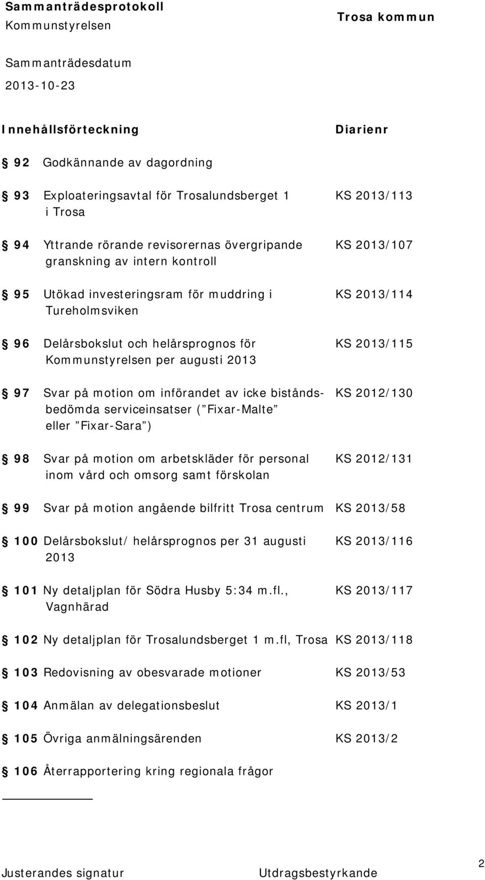 bistånds- KS 2012/130 bedömda serviceinsatser ( Fixar-Malte eller Fixar-Sara ) 98 Svar på motion om arbetskläder för personal KS 2012/131 inom vård och omsorg samt förskolan 99 Svar på motion