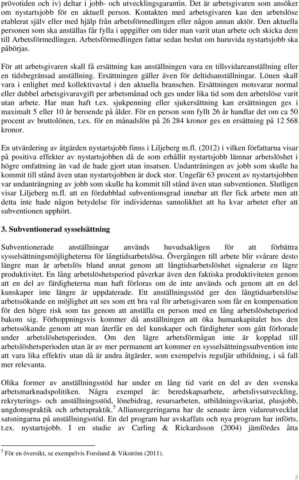 Den aktuella personen som ska anställas får fylla i uppgifter om tider man varit utan arbete och skicka dem till Arbetsförmedlingen.