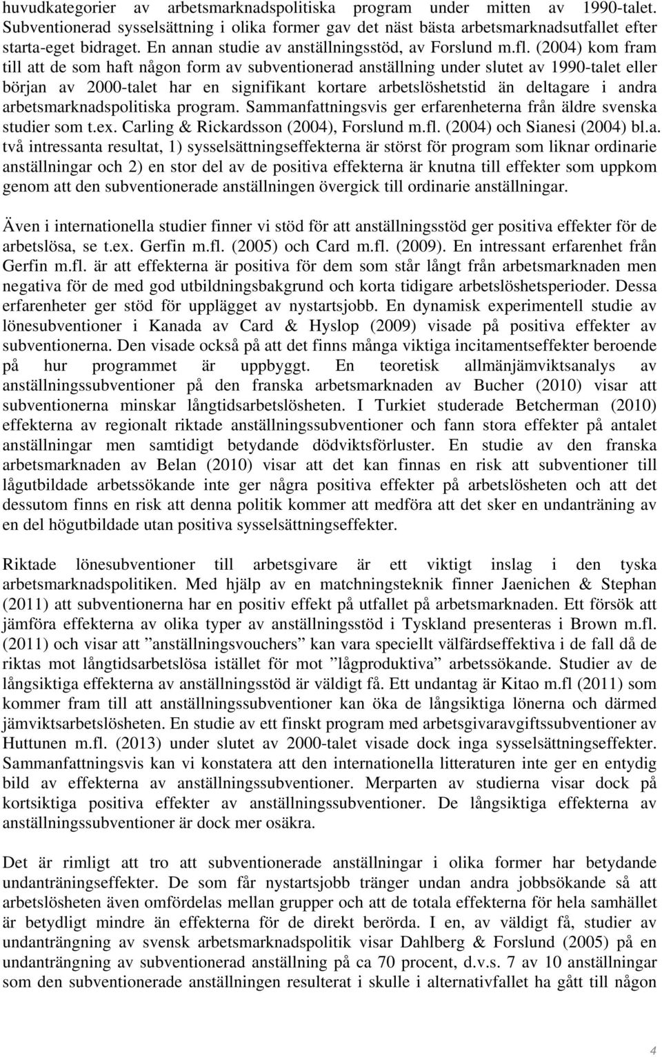 (2004) kom fram till att de som haft någon form av subventionerad anställning under slutet av 1990-talet eller början av 2000-talet har en signifikant kortare arbetslöshetstid än deltagare i andra