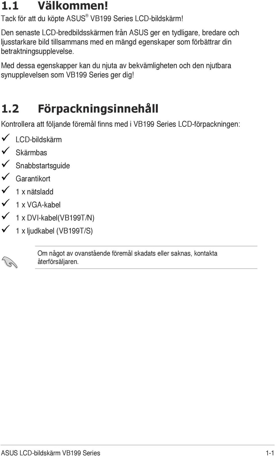 Med dessa egenskapper kan du njuta av bekvämligheten och den njutbara synupplevelsen som VB199 Series ger dig! 1.