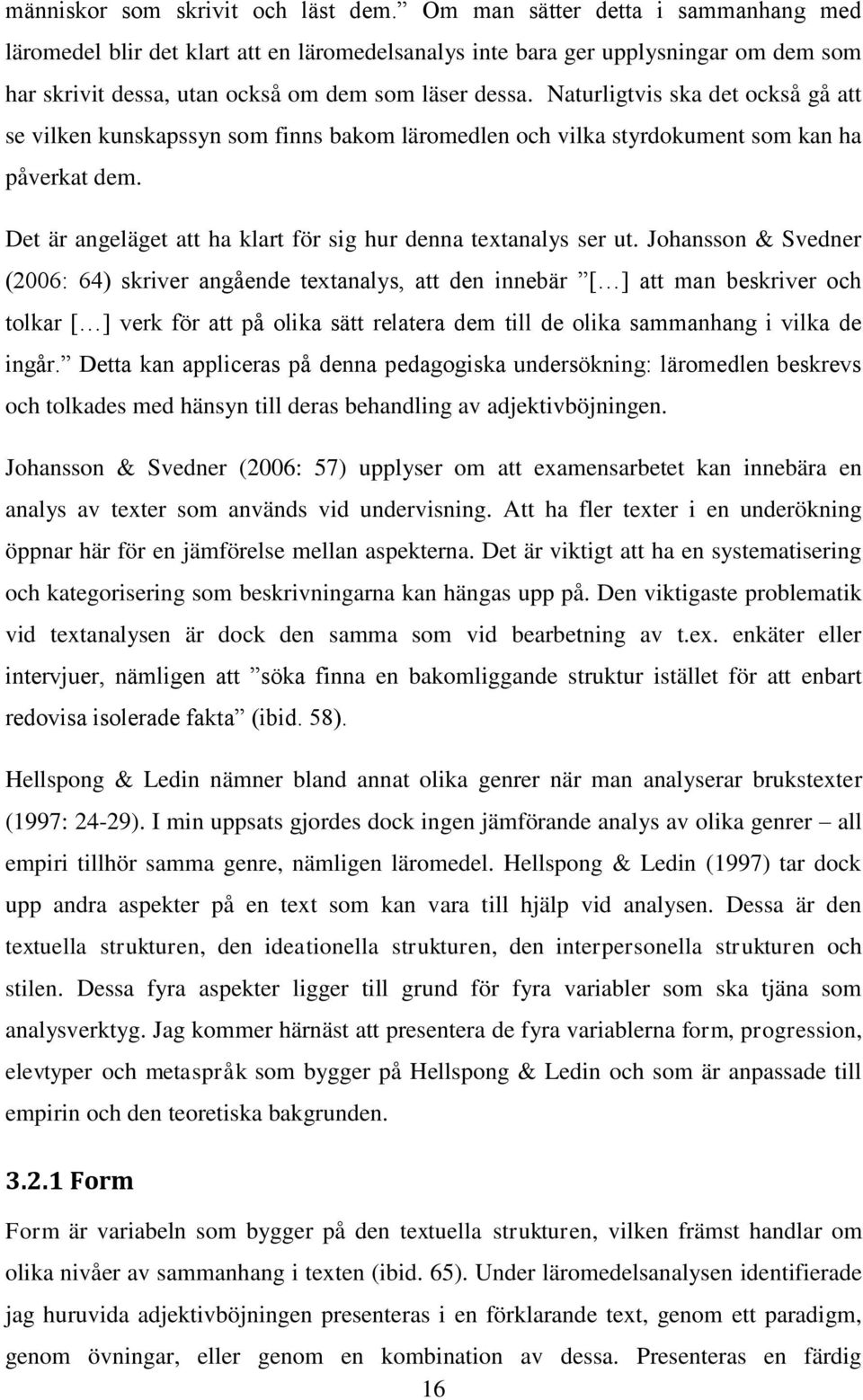 Naturligtvis ska det också gå att se vilken kunskapssyn som finns bakom läromedlen och vilka styrdokument som kan ha påverkat dem. Det är angeläget att ha klart för sig hur denna textanalys ser ut.