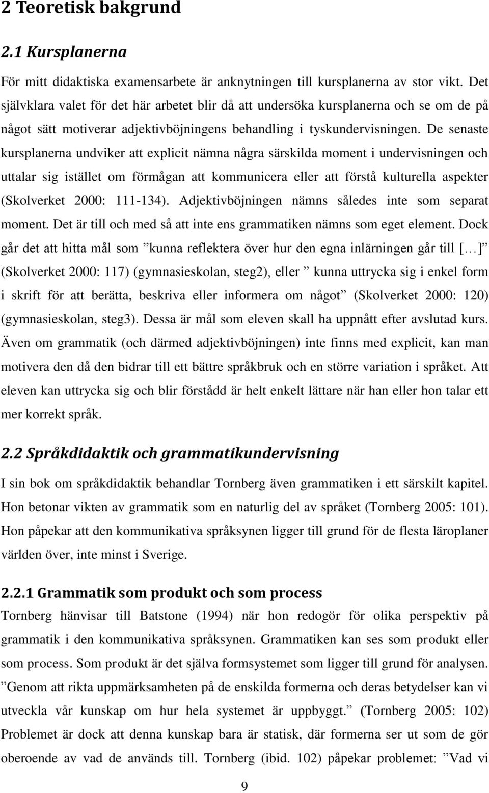 De senaste kursplanerna undviker att explicit nämna några särskilda moment i undervisningen och uttalar sig istället om förmågan att kommunicera eller att förstå kulturella aspekter (Skolverket 2000: