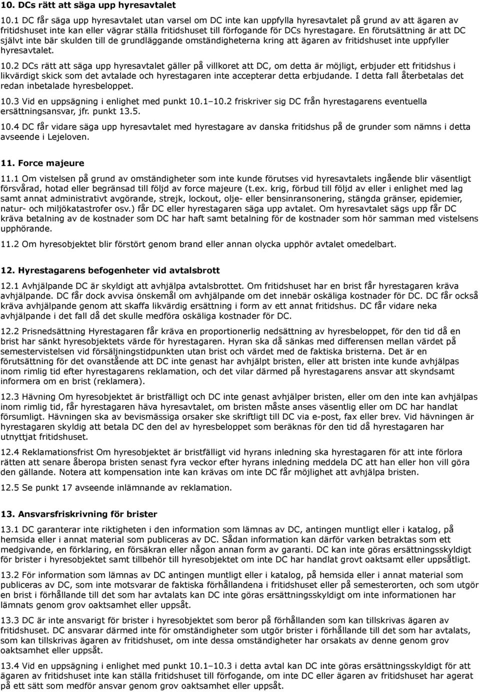 En förutsättning är att DC självt inte bär skulden till de grundläggande omständigheterna kring att ägaren av fritidshuset inte uppfyller hyresavtalet. 10.