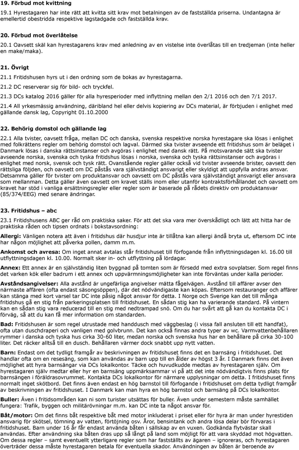 1 Oavsett skäl kan hyrestagarens krav med anledning av en vistelse inte överlåtas till en tredjeman (inte heller en make/maka). 21. Övrigt 21.