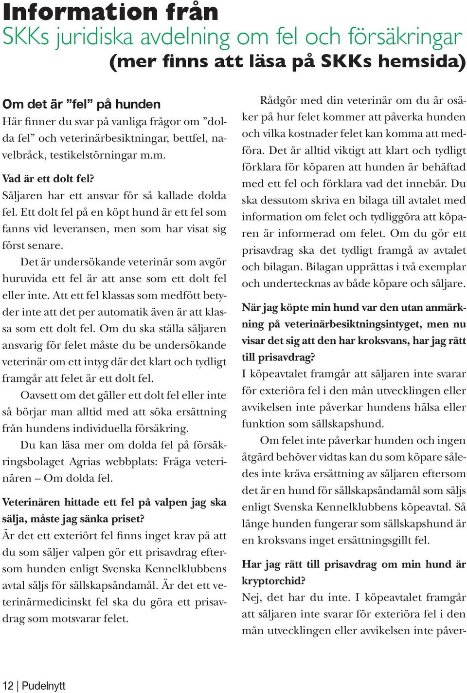 Ett dolt fel på en köpt hund är ett fel som fanns vid leveransen, men som har visat sig först senare. Det är undersökande veterinär som avgör huruvida ett fel är att anse som ett dolt fel eller inte.