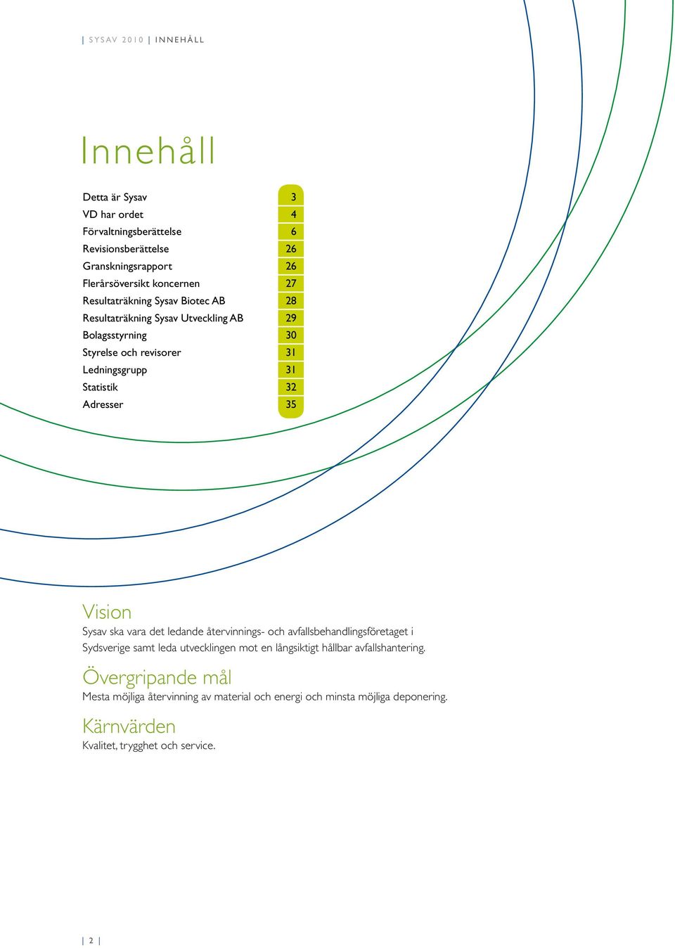 32 Adresser 35 Vision Sysav ska vara det ledande återvinnings- och avfallsbehandlingsföretaget i Sydsverige samt leda utvecklingen mot en långsiktigt hållbar