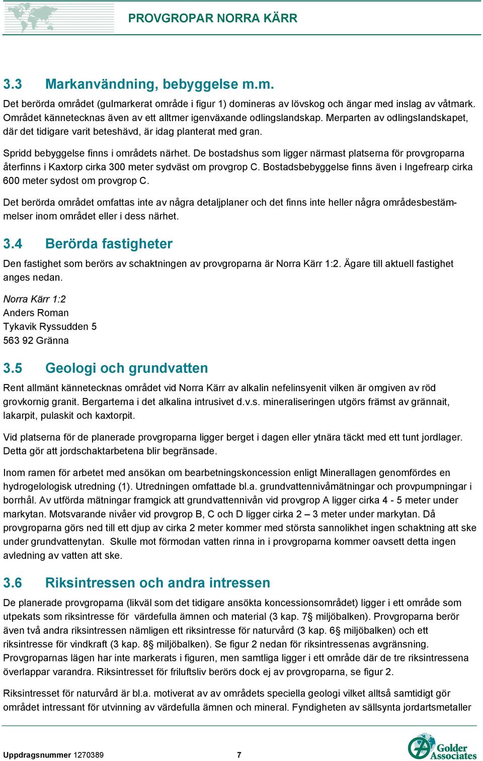 Spridd bebyggelse finns i områdets närhet. De bostadshus som ligger närmast platserna för provgroparna återfinns i Kaxtorp cirka 300 meter sydväst om provgrop C.