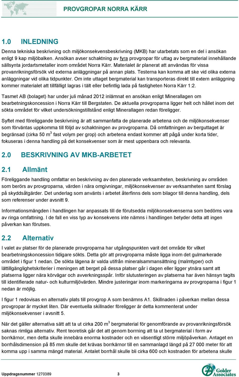 Materialet är planerat att användas för vissa provanrikningsförsök vid externa anläggningar på annan plats. Testerna kan komma att ske vid olika externa anläggningar vid olika tidpunkter.