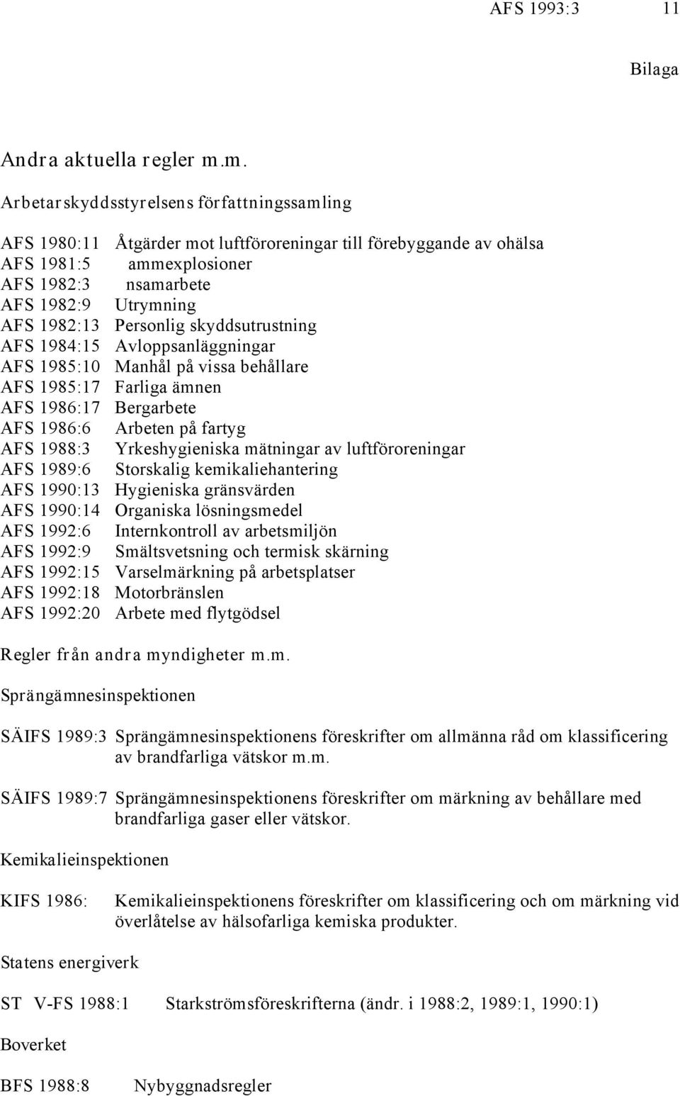 AFS 1990:14 AFS 1992:6 AFS 1992:9 AFS 1992:15 AFS 1992:18 AFS 1992:20 Åtgärder mot luftföroreningar till förebyggande av ohälsa Dammexplosioner Ensamarbete Utrymning Personlig skyddsutrustning